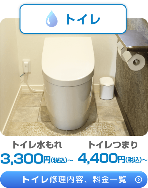 トイレ トイレ水もれ トイレつまり 3,300円(税込)～ 4,400円(税込)～ トイレ修理内容、料金一覧